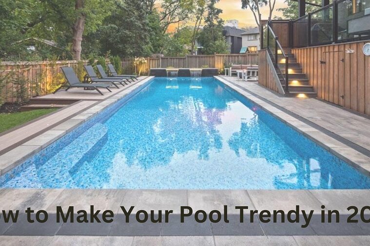 How to Make Your Pool Trendy in 2023